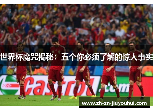 世界杯魔咒揭秘:五个你必须了解的惊人事实 世界杯魔咒揭秘:五个你必须了解的惊人事实