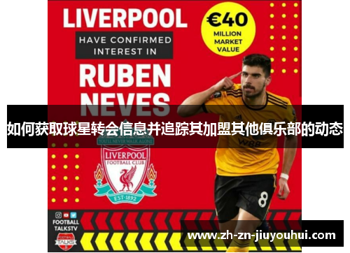 如何获取球星转会信息并追踪其加盟其他俱乐部的动态