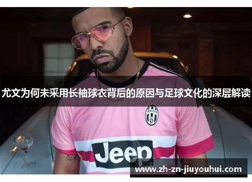 尤文为何未采用长袖球衣背后的原因与足球文化的深层解读