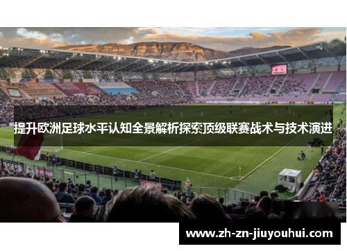 提升欧洲足球水平认知全景解析探索顶级联赛战术与技术演进 提升欧洲足球水平认知全景解析探索顶级联赛战术与技术演进