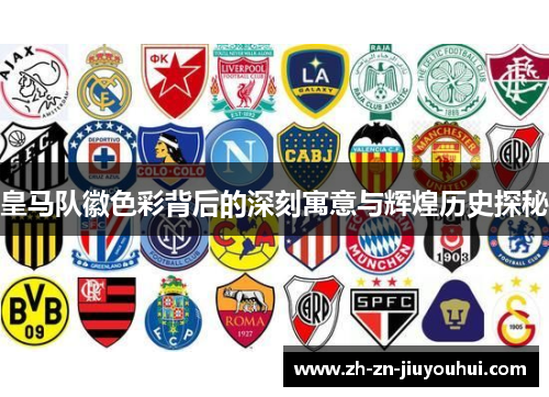 皇马队徽色彩背后的深刻寓意与辉煌历史探秘 皇马队徽色彩背后的深刻寓意与辉煌历史探秘