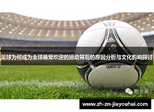 足球为何成为全球最受欢迎的运动背后的原因分析与文化影响探讨 足球为何成为全球最受欢迎的运动背后的原因分析与文化影响探讨