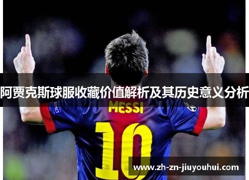 阿贾克斯球服收藏价值解析及其历史意义分析 阿贾克斯球服收藏价值解析及其历史意义分析