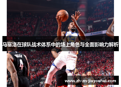 马塞洛在球队战术体系中的场上角色与全面影响力解析