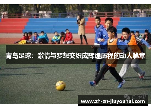 青岛足球:激情与梦想交织成辉煌历程的动人篇章 青岛足球:激情与梦想交织成辉煌历程的动人篇章