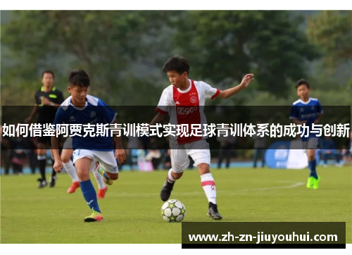 如何借鉴阿贾克斯青训模式实现足球青训体系的成功与创新