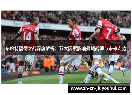 布伦特福德之战深度解析:五大因素影响曼城战绩与未来走势 布伦特福德之战深度解析:五大因素影响曼城战绩与未来走势