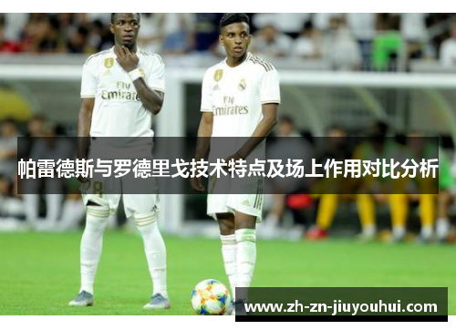 帕雷德斯与罗德里戈技术特点及场上作用对比分析