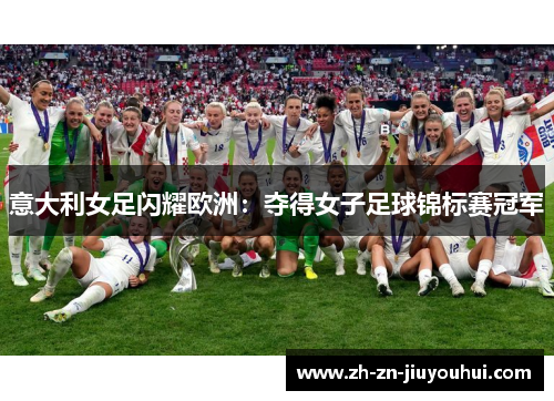 意大利女足闪耀欧洲:夺得女子足球锦标赛冠军 意大利女足闪耀欧洲:夺得女子足球锦标赛冠军