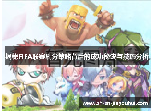揭秘FIFA联赛刷分策略背后的成功秘诀与技巧分析 揭秘FIFA联赛刷分策略背后的成功秘诀与技巧分析