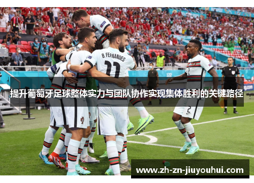 提升葡萄牙足球整体实力与团队协作实现集体胜利的关键路径