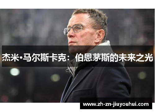 杰米·马尔斯卡克:伯恩茅斯的未来之光 杰米·马尔斯卡克:伯恩茅斯的未来之光
