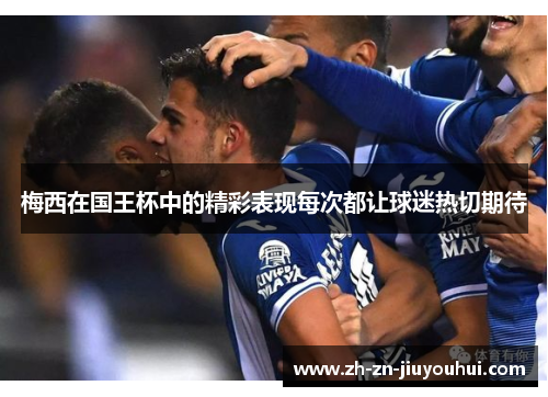 梅西在国王杯中的精彩表现每次都让球迷热切期待 梅西在国王杯中的精彩表现每次都让球迷热切期待