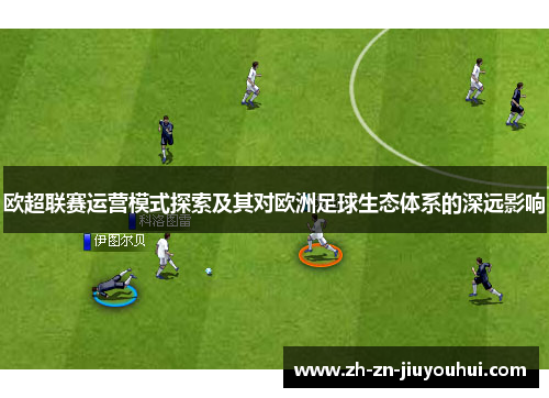 欧超联赛运营模式探索及其对欧洲足球生态体系的深远影响 欧超联赛运营模式探索及其对欧洲足球生态体系的深远影响