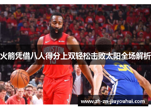 火箭凭借八人得分上双轻松击败太阳全场解析 火箭凭借八人得分上双轻松击败太阳全场解析