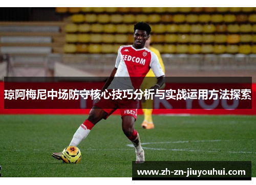 琼阿梅尼中场防守核心技巧分析与实战运用方法探索 琼阿梅尼中场防守核心技巧分析与实战运用方法探索