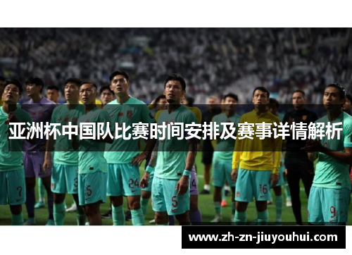 亚洲杯中国队比赛时间安排及赛事详情解析 亚洲杯中国队比赛时间安排及赛事详情解析
