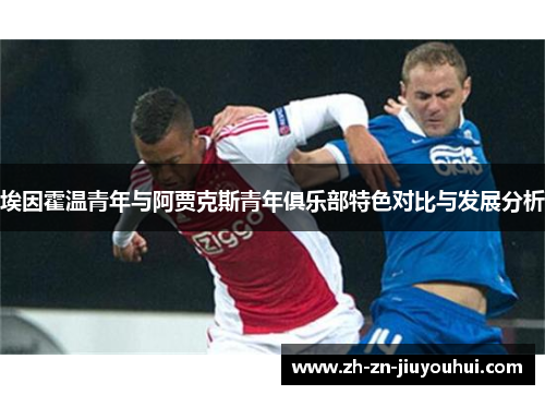 埃因霍温青年与阿贾克斯青年俱乐部特色对比与发展分析 埃因霍温青年与阿贾克斯青年俱乐部特色对比与发展分析