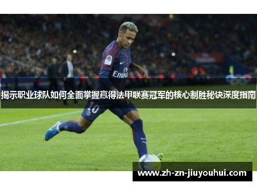 揭示职业球队如何全面掌握赢得法甲联赛冠军的核心制胜秘诀深度指南 揭示职业球队如何全面掌握赢得法甲联赛冠军的核心制胜秘诀深度指南