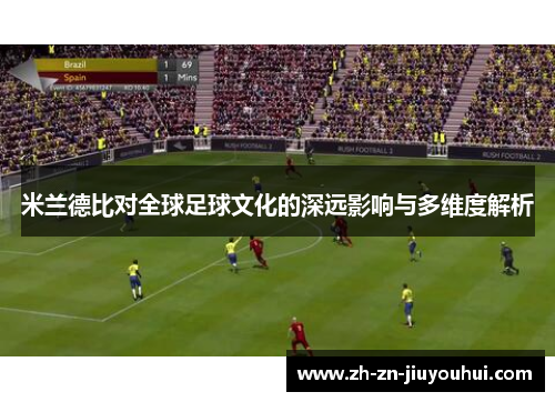 米兰德比对全球足球文化的深远影响与多维度解析 米兰德比对全球足球文化的深远影响与多维度解析