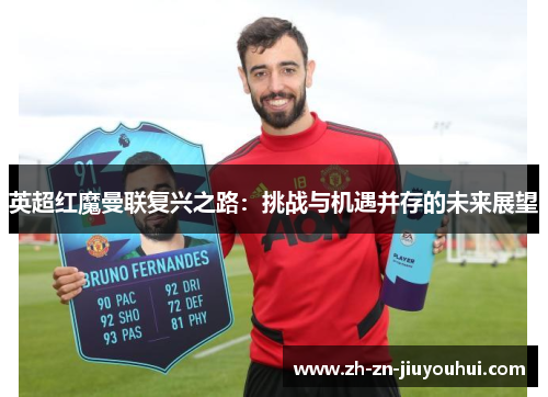 英超红魔曼联复兴之路:挑战与机遇并存的未来展望 英超红魔曼联复兴之路:挑战与机遇并存的未来展望