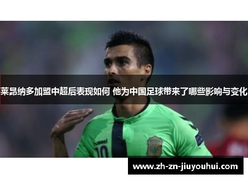 莱昂纳多加盟中超后表现如何 他为中国足球带来了哪些影响与变化 莱昂纳多加盟中超后表现如何 他为中国足球带来了哪些影响与变化