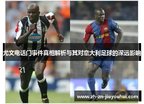 尤文电话门事件真相解析与其对意大利足球的深远影响