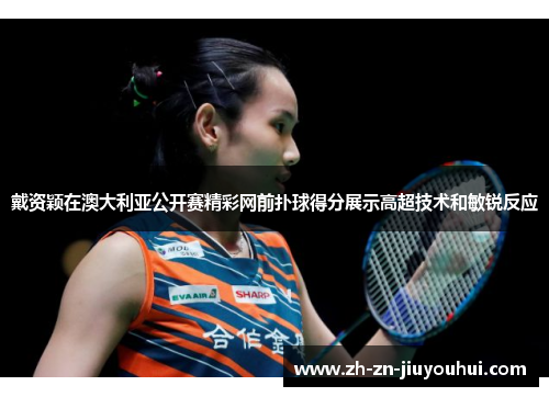 戴资颖在澳大利亚公开赛精彩网前扑球得分展示高超技术和敏锐反应