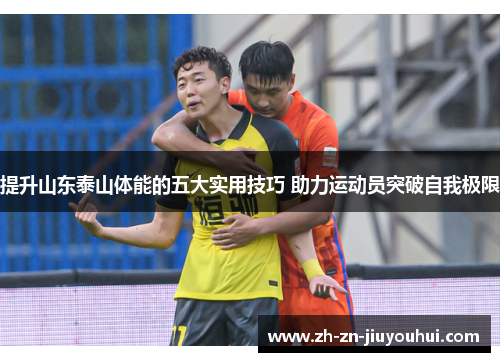 提升山东泰山体能的五大实用技巧 助力运动员突破自我极限