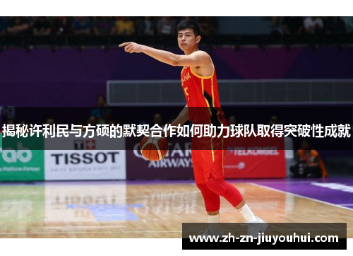 揭秘许利民与方硕的默契合作如何助力球队取得突破性成就