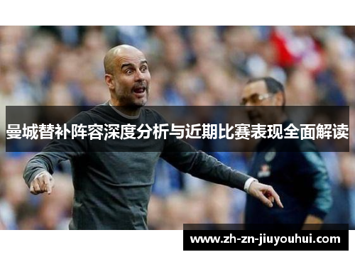 曼城替补阵容深度分析与近期比赛表现全面解读