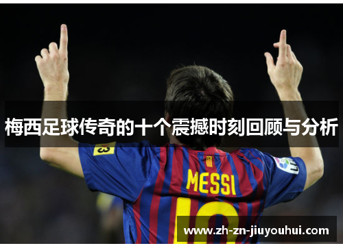 梅西足球传奇的十个震撼时刻回顾与分析