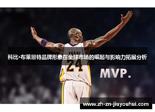科比·布莱恩特品牌形象在全球市场的崛起与影响力拓展分析