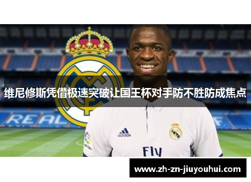 维尼修斯凭借极速突破让国王杯对手防不胜防成焦点